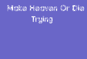 Make Heaven Or Die Trying