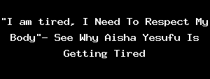 "I Am Tired, I Need To Respect My Body"- See Why Aisha Yesufu Is Getting Tired