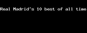 Real Madrid's 10 Best Of All Time