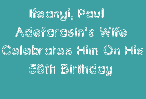 Ifeanyi, Paul Adefarasin's Wife Celebrates Him On His 58th Birthday