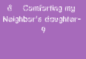 🔞 Comforting My Neighbor's Daughter- 9