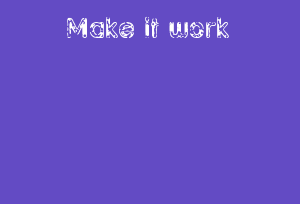 Make it work