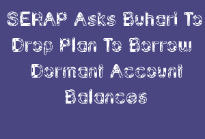 SERAP Asks Buhari To Drop Plan To Borrow Dormant Account Balances