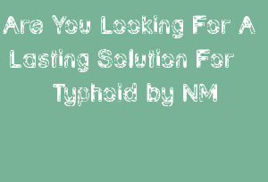 Are You Looking For A Lasting Solution For Typhoid by NM