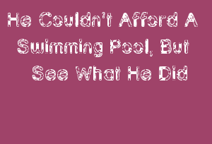 He Couldn't Afford A Swimming Pool, But See What He Did