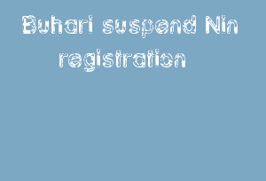 Buhari Suspend Nin Registration