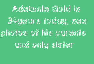 Adekunle Gold is 34years today, see photos of his parents and only sister