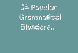 34 Popular Grammatical Blunders..