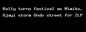Rally turns festival as Mimiko, Ajayi storm Ondo street for ZLP