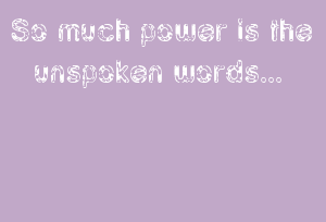So Much Power Is The Unspoken Words...