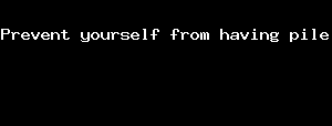 Prevent yourself from having pile