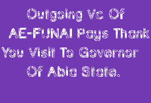 Outgoing Vc Of AE-FUNAI Pays Thank You Visit To Governor Of Abia State.