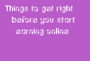 Things To Get Right Before You Start Earning Online