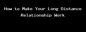 How To Make Your Long Distance Relationship Work