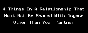 4 Things In A Relationship That Must Not Be Shared With Anyone Other Than Your Partner