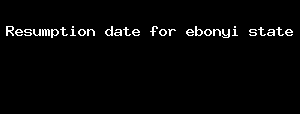 Resumption Date For Ebonyi State