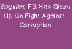 Soyinka: FG Has Given Up On Fight Against Corruption