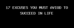 17 EXCUSES YOU MUST AVIOD TO SUCCEED IN LIFE