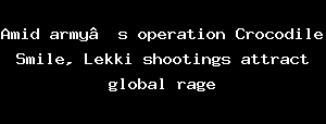 Amid Armyβs Operation Crocodile Smile, Lekki Shootings Attract Global Rage