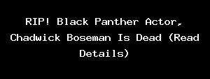RIP! Black Panther Actor, Chadwick Boseman Is Dead (Read Details)