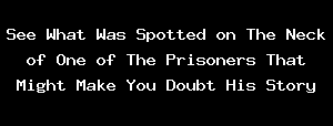 See What Was Spotted On The Neck Of One Of The Prisoners That Might Make You Doubt His Story