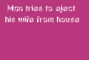 Man tries to eject his wife from house