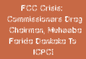 FCC Crisis: Commissioners Drag Chairman, Muheeba Farida Dankaka To ICPC!