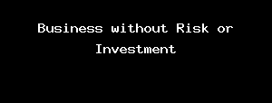 Business Without Risk Or Investment