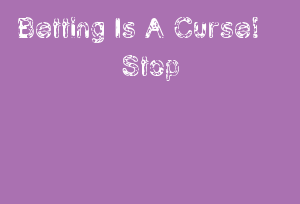 Betting Is A Curse! Stop