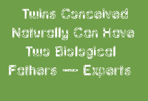 Twins Conceived Naturally Can Have Two Biological Fathers β Experts
