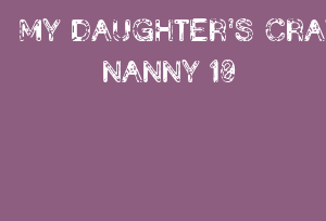 MY DAUGHTER'S CRAZY NANNY 10