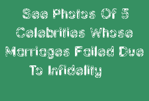 See Photos Of 5 Celebrities Whose Marriages Failed Due To Infidelity