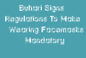 Buhari Signs Regulations To Make Wearing Facemasks Mandatory