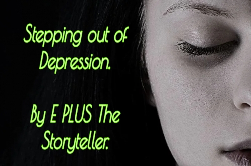 STEPPING OUT OF DEPRESSION... By E PLUS The Storyteller. STEPPING OUT OF DEPRESSION... By E PLUS The Storyteller.