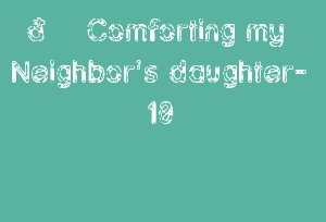 🔞 Comforting My Neighbor's Daughter- 10