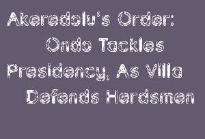 Akeredolu’s Order: Ondo Tackles Presidency, As Villa Defends Herdsmen