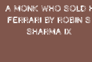 A MONK WHO SOLD HIS FERRARI BY ROBIN S SHARMA IX