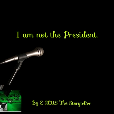 I am not the president.. By E PLUS The Storyteller.