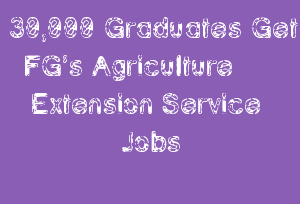 30,000 Graduates Get FG’s Agriculture Extension Service Jobs
