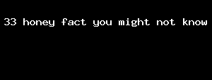 33 honey fact you might not know