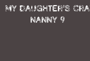 MY DAUGHTER'S CRAZY NANNY 9