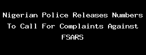 Nigerian Police Releases Numbers To Call For Complaints Against FSARS