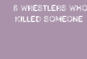 8 WRESTLERS WHO KILLED SOMEONE