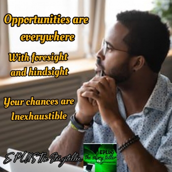 OPPORTUNITIES ARE EVERYWHERE... Written by E PLUS The Storyteller.
