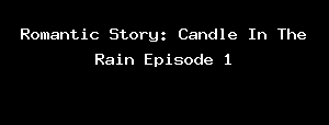 Romantic Story: Candle In The Rain Episode 1