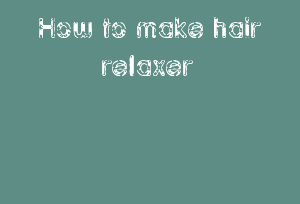 How To Make Hair Relaxer