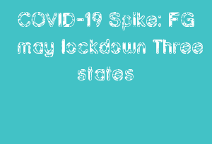 COVID-19 Spike: FG May Lockdown Three States