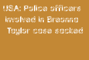 USA: Police Officers Involved In Breonna Taylor Case Sacked