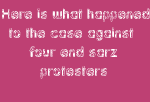 Here is what happened to the case against four end sarz protesters