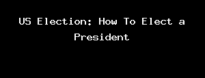 US Election: How To Elect a President